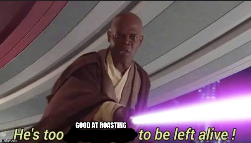 He’s too dangerous to be left alive! | GOOD AT ROASTING | image tagged in he s too dangerous to be left alive | made w/ Imgflip meme maker