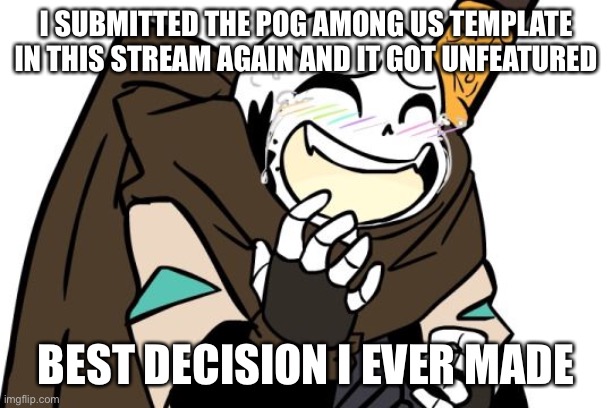 THE COMMENTS THO | I SUBMITTED THE POG AMONG US TEMPLATE IN THIS STREAM AGAIN AND IT GOT UNFEATURED; BEST DECISION I EVER MADE | image tagged in laughing ink sans | made w/ Imgflip meme maker