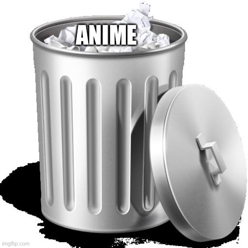 Trash can full |  ANIME | image tagged in trash can full,anime,no anime allowed,anime sucks | made w/ Imgflip meme maker