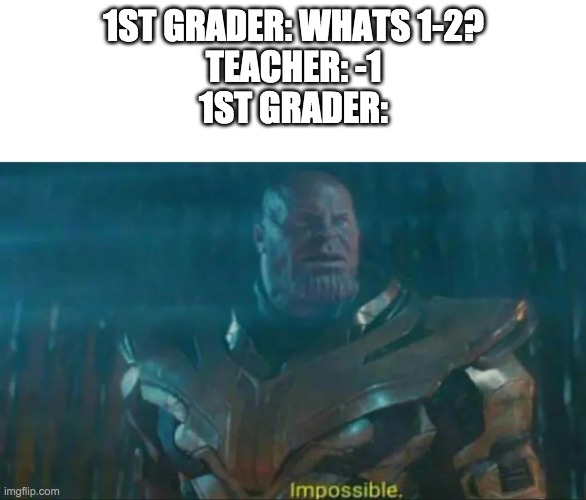 1st graders be like | 1ST GRADER: WHATS 1-2?
TEACHER: -1
1ST GRADER: | image tagged in thanos impossible | made w/ Imgflip meme maker