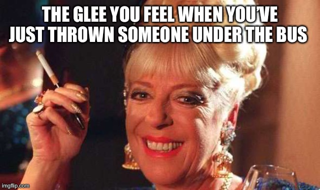 Bet Lynch Julie Goodyear | THE GLEE YOU FEEL WHEN YOU’VE JUST THROWN SOMEONE UNDER THE BUS | image tagged in memes,passive aggressive,smug | made w/ Imgflip meme maker