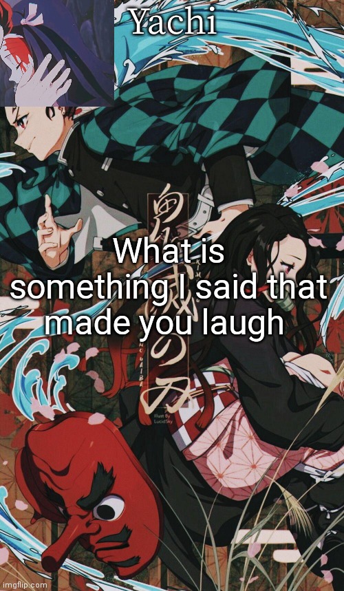 Yachis demon slayer temp | What is something I said that made you laugh | image tagged in yachis demon slayer temp | made w/ Imgflip meme maker