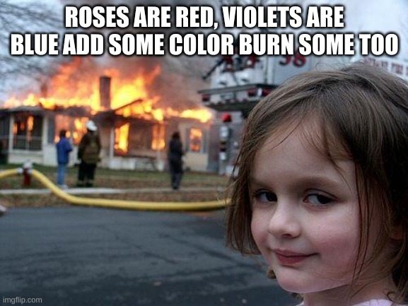 Disaster Girl | ROSES ARE RED, VIOLETS ARE BLUE ADD SOME COLOR BURN SOME TOO | image tagged in memes,disaster girl | made w/ Imgflip meme maker