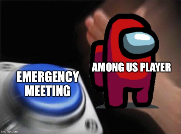 Blank Nut Button Meme | AMONG US PLAYER; EMERGENCY MEETING | image tagged in memes,blank nut button | made w/ Imgflip meme maker