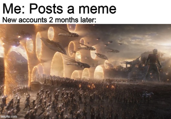 New accounts, assemble | Me: Posts a meme; New accounts 2 months later: | image tagged in avengers endgame,imgflip,memes | made w/ Imgflip meme maker