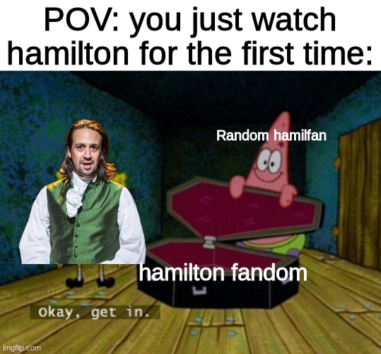 GET IT! (Remastered) | POV: you just watch hamilton for the first time:; Random hamilfan; hamilton fandom | image tagged in spongebob coffin | made w/ Imgflip meme maker
