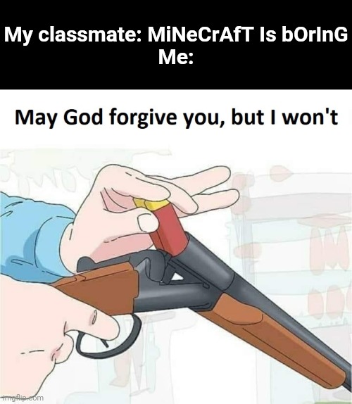 My classmate doesnt like Minecraft -_- | My classmate: MiNeCrAfT Is bOrInG
Me: | image tagged in memes,blank transparent square,may god forgive you but i won't | made w/ Imgflip meme maker