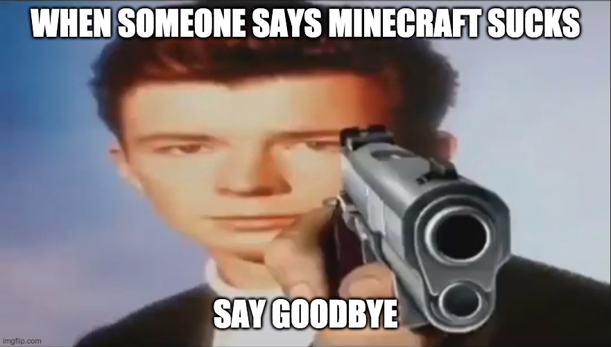 when someone says minecraft sucks SAY GOODBYE LOL | WHEN SOMEONE SAYS MINECRAFT SUCKS; SAY GOODBYE | image tagged in say goodbye | made w/ Imgflip meme maker