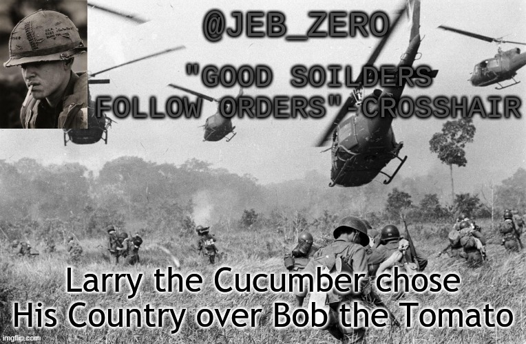Jeb_Zero Vietnam | Larry the Cucumber chose His Country over Bob the Tomato | image tagged in jeb_zero vietnam | made w/ Imgflip meme maker