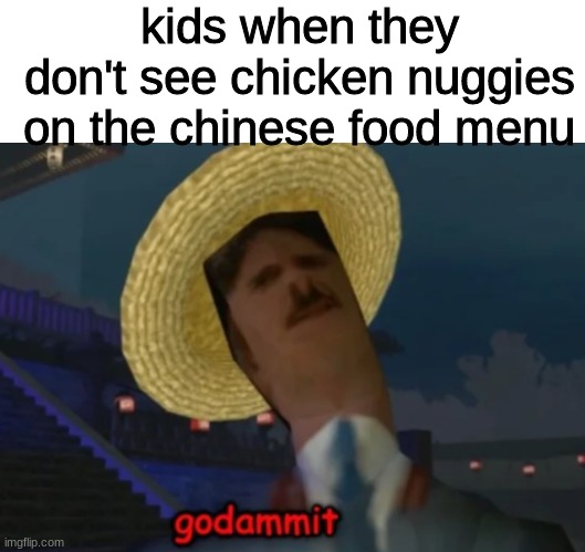 kids when they don't see chicken nuggies on the chinese food menu | image tagged in swagmaster69696969 godammit | made w/ Imgflip meme maker