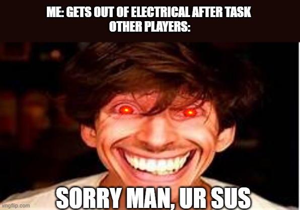 New Template: Albert Sus | ME: GETS OUT OF ELECTRICAL AFTER TASK 
OTHER PLAYERS:; SORRY MAN, UR SUS | image tagged in albert sus | made w/ Imgflip meme maker