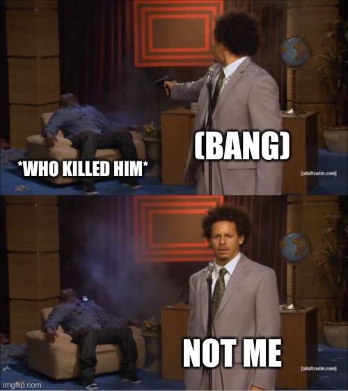 Who Killed Hannibal | (BANG); *WHO KILLED HIM*; NOT ME | image tagged in memes,who killed hannibal | made w/ Imgflip meme maker