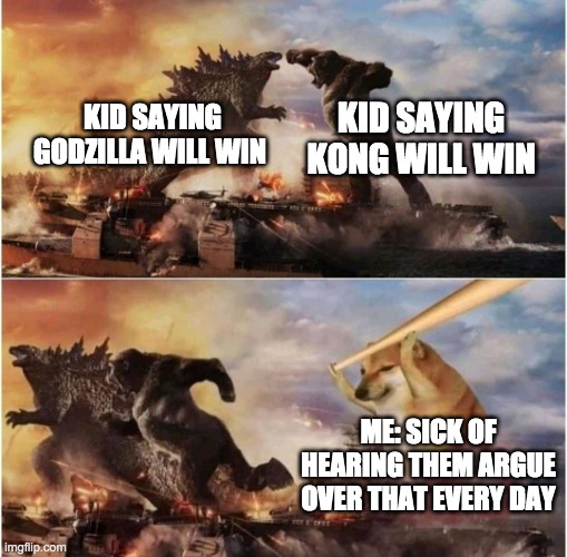 when you sick of hearing about the movie | KID SAYING KONG WILL WIN; KID SAYING GODZILLA WILL WIN; ME: SICK OF HEARING THEM ARGUE OVER THAT EVERY DAY | image tagged in kong godzilla doge | made w/ Imgflip meme maker