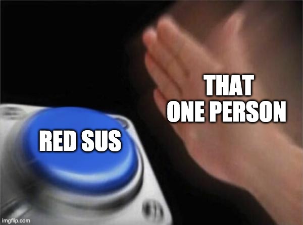 that one person in every among us game lol | THAT ONE PERSON; RED SUS | image tagged in memes,blank nut button | made w/ Imgflip meme maker