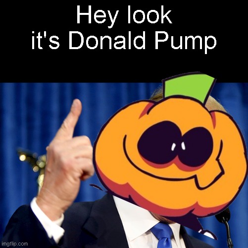  Hey look it's Donald Pump | image tagged in donald trump,pump,spooky month,cursed image,i miss ten seconds ago | made w/ Imgflip meme maker