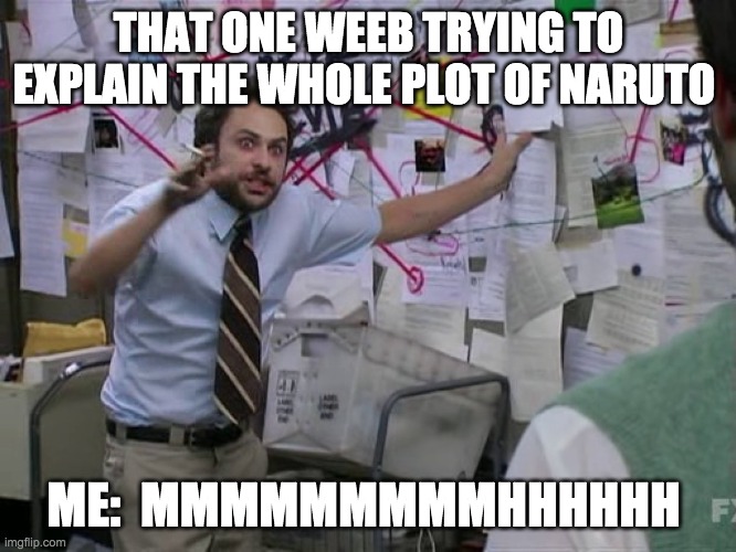 When the weeb trys to explain anime to you | THAT ONE WEEB TRYING TO EXPLAIN THE WHOLE PLOT OF NARUTO; ME:  MMMMMMMMMHHHHHH | image tagged in charlie conspiracy always sunny in philidelphia | made w/ Imgflip meme maker
