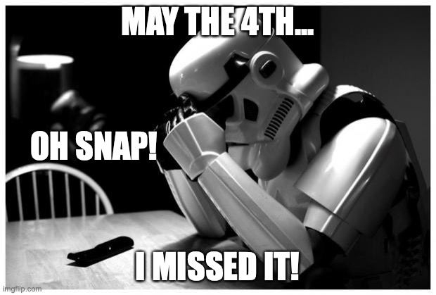 I missed it! | MAY THE 4TH... OH SNAP! I MISSED IT! | image tagged in sad storm trooper,may the 4th,missed | made w/ Imgflip meme maker