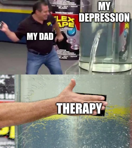Dads really be like... | MY DEPRESSION; MY DAD; THERAPY | image tagged in flex tape | made w/ Imgflip meme maker