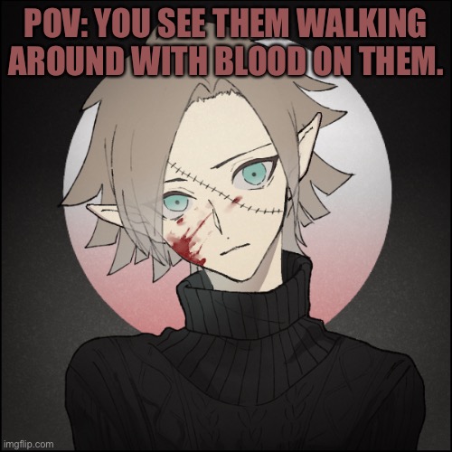 POV | POV: YOU SEE THEM WALKING AROUND WITH BLOOD ON THEM. | made w/ Imgflip meme maker
