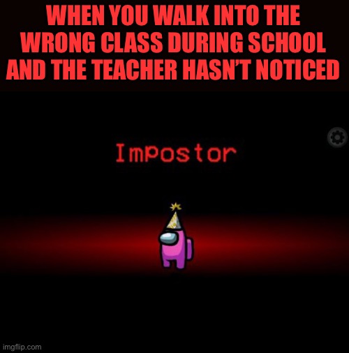 WHEN THE CREWMATE IS INNOCENT | WHEN YOU WALK INTO THE WRONG CLASS DURING SCHOOL AND THE TEACHER HASN’T NOTICED | image tagged in among us imposter | made w/ Imgflip meme maker