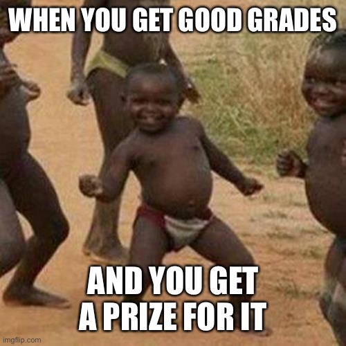 Who else love prizes? | WHEN YOU GET GOOD GRADES; AND YOU GET A PRIZE FOR IT | image tagged in memes,third world success kid | made w/ Imgflip meme maker
