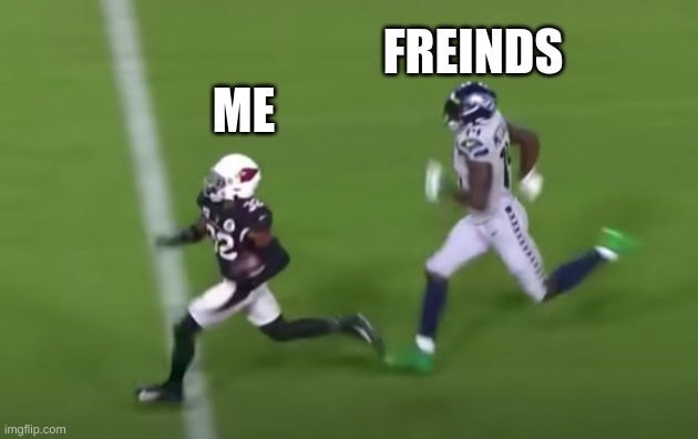 DK Metcalf chase down | FREINDS; ME | image tagged in dk metcalf chase down | made w/ Imgflip meme maker