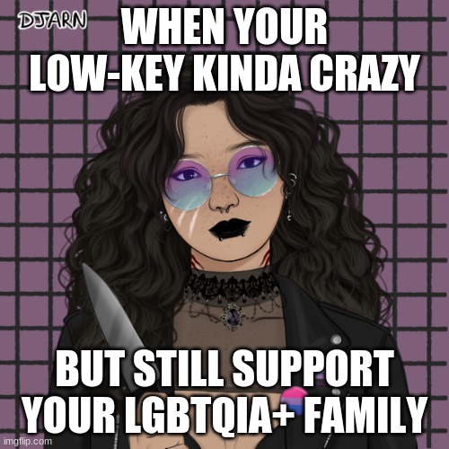 Alexandra Hibotchi | WHEN YOUR LOW-KEY KINDA CRAZY; BUT STILL SUPPORT YOUR LGBTQIA+ FAMILY | made w/ Imgflip meme maker