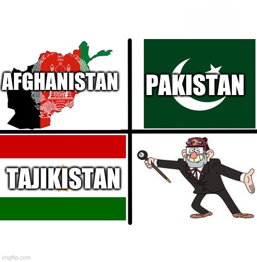 :) | AFGHANISTAN; PAKISTAN; TAJIKISTAN | image tagged in memes,blank starter pack | made w/ Imgflip meme maker