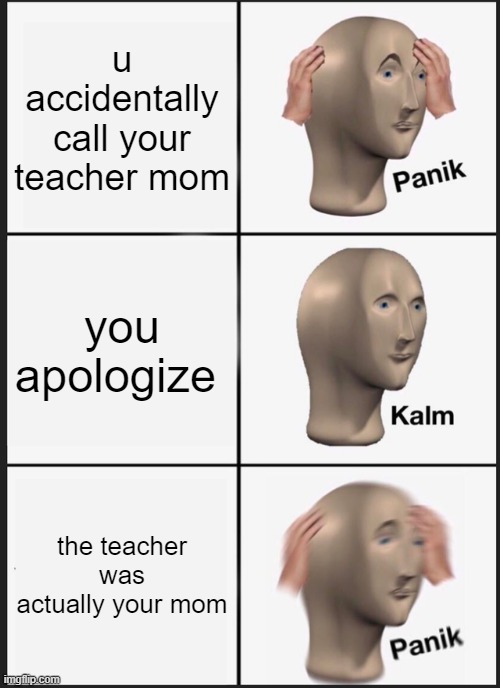 why can't I find good names for memes >:c | u accidentally call your teacher mom; you apologize; the teacher was actually your mom | image tagged in memes,panik kalm panik | made w/ Imgflip meme maker