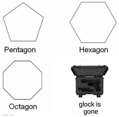 Pentagon Hexagon Octagon Meme | glock is
 gone | image tagged in memes,pentagon hexagon octagon | made w/ Imgflip meme maker