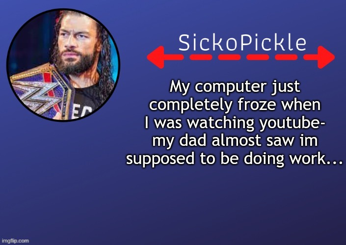 0_0  had to hold the power button | My computer just completely froze when I was watching youtube- my dad almost saw im supposed to be doing work... | image tagged in s p 's roman temp by stsn | made w/ Imgflip meme maker