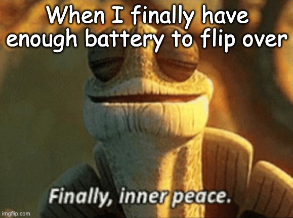 at least 29 percent-- | When I finally have enough battery to flip over | image tagged in finally inner peace | made w/ Imgflip meme maker