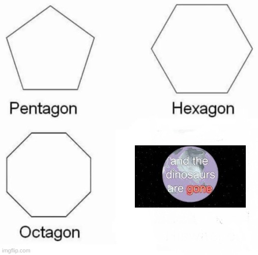 Pentagon Hexagon Octagon | image tagged in memes,pentagon hexagon octagon | made w/ Imgflip meme maker