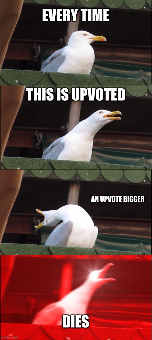 i am one of them | EVERY TIME; THIS IS UPVOTED; AN UPVOTE BIGGER; DIES | image tagged in memes,inhaling seagull | made w/ Imgflip meme maker