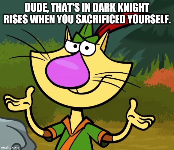 Confused Nature Cat 2 | DUDE, THAT'S IN DARK KNIGHT RISES WHEN YOU SACRIFICED YOURSELF. | image tagged in confused nature cat 2 | made w/ Imgflip meme maker