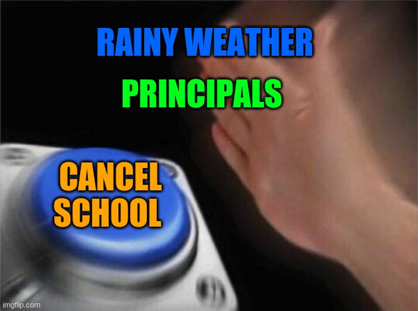 Blank Nut Button Meme | RAINY WEATHER; PRINCIPALS; CANCEL SCHOOL | image tagged in memes,blank nut button | made w/ Imgflip meme maker