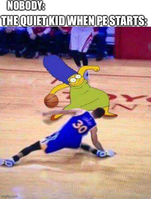 Mlg MARGE | NOBODY:; THE QUIET KID WHEN PE STARTS: | image tagged in blank white template,memes,funny,basketball,marge simpson,skills | made w/ Imgflip meme maker