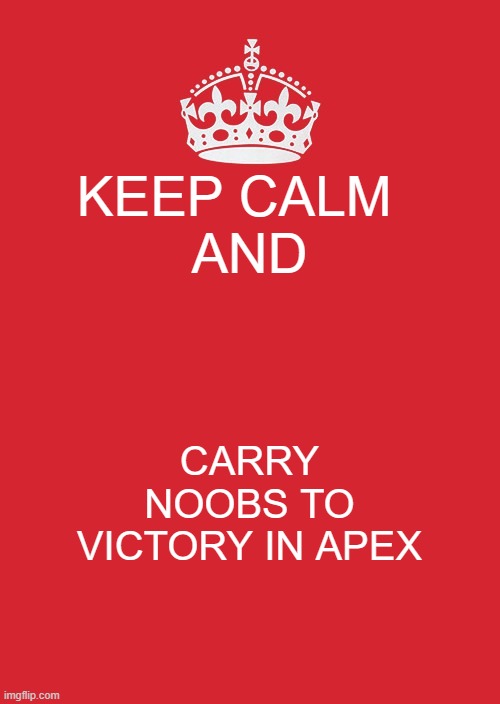 Keep Calm And Carry On Red | KEEP CALM  



AND; CARRY NOOBS TO VICTORY IN APEX | image tagged in memes,keep calm and carry on red | made w/ Imgflip meme maker