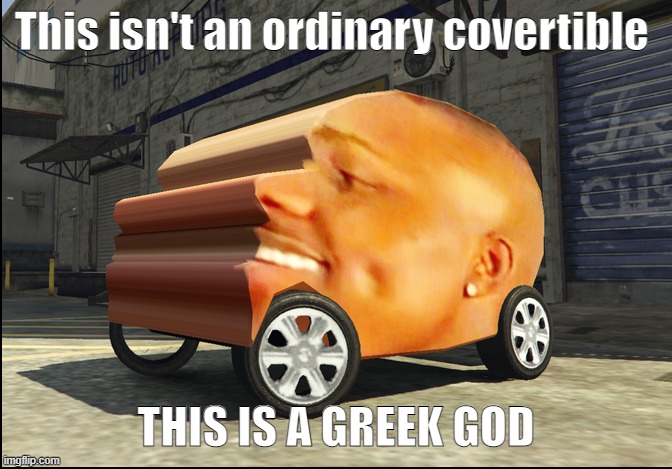Convertible god | This isn't an ordinary covertible; THIS IS A GREEK GOD | image tagged in dababy car | made w/ Imgflip meme maker