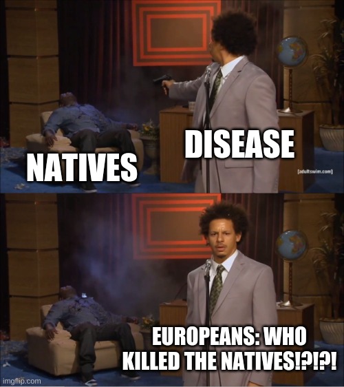 Who Killed Hannibal Meme | DISEASE; NATIVES; EUROPEANS: WHO KILLED THE NATIVES!?!?! | image tagged in memes,who killed hannibal | made w/ Imgflip meme maker