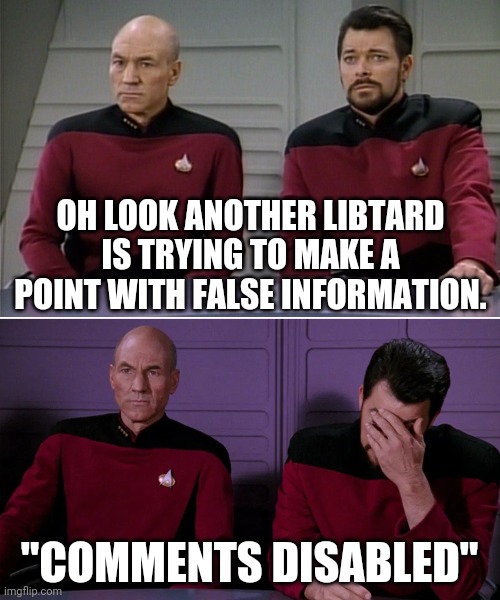 Picard Riker listening to a pun | OH LOOK ANOTHER LIBTARD IS TRYING TO MAKE A POINT WITH FALSE INFORMATION. "COMMENTS DISABLED" | image tagged in picard riker listening to a pun | made w/ Imgflip meme maker