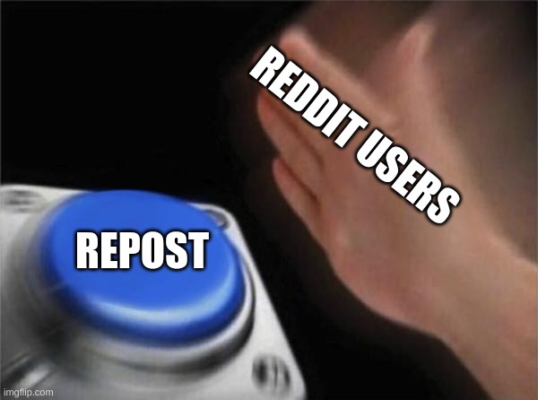 .-. | REDDIT USERS; REPOST | image tagged in memes,blank nut button | made w/ Imgflip meme maker