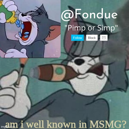Fondue tom and jerry temp | am i well known in MSMG? | image tagged in fondue tom and jerry temp | made w/ Imgflip meme maker