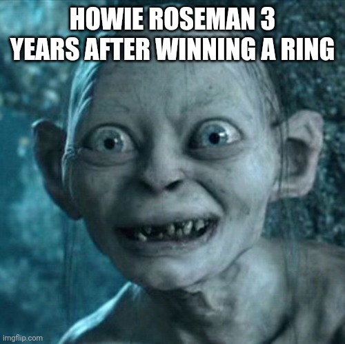 Gollum | HOWIE ROSEMAN 3 YEARS AFTER WINNING A RING | image tagged in memes,gollum | made w/ Imgflip meme maker