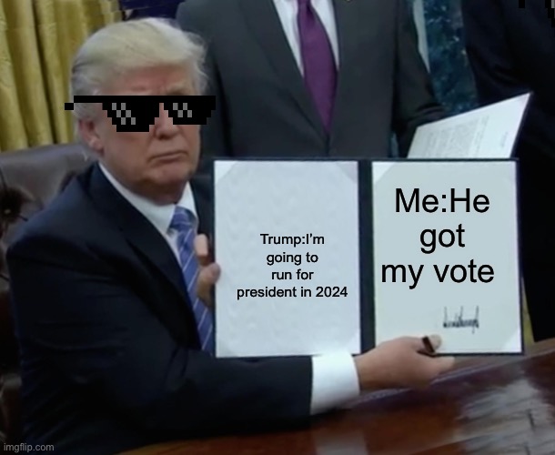 Trump Bill Signing Meme | Me:He got my vote; Trump:I’m going to run for president in 2024 | image tagged in memes,trump bill signing | made w/ Imgflip meme maker