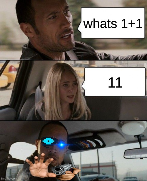 The Rock Driving | whats 1+1; 11 | image tagged in memes,the rock driving | made w/ Imgflip meme maker