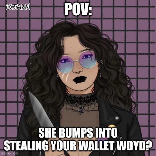 Nalani | POV:; SHE BUMPS INTO STEALING YOUR WALLET WDYD? | image tagged in pov,how has my life come to this,wdyd | made w/ Imgflip meme maker