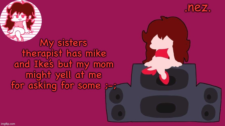 .nez. Girlfriend | My sisters therapist has mike and Ike’s but my mom might yell at me for asking for some ;-; | image tagged in nez girlfriend | made w/ Imgflip meme maker