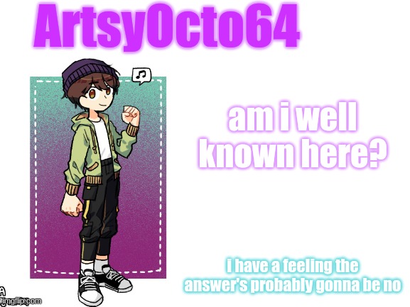 artsyocto's 3rd announcement template | am i well known here? i have a feeling the answer's probably gonna be no | image tagged in artsyocto's 3rd announcement template | made w/ Imgflip meme maker