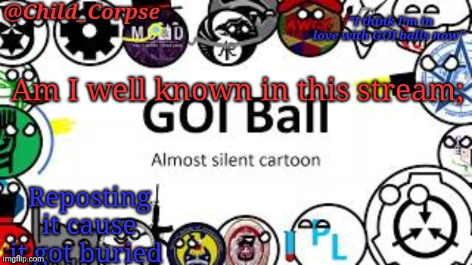 Child_Corpse's GOI ball template | Am I well known in this stream;; Reposting it cause it got buried | image tagged in child_corpse's goi ball template | made w/ Imgflip meme maker